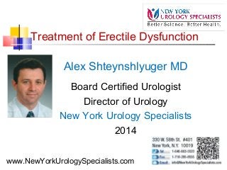 Treatment of Erectile Dysfunction
Alex Shteynshlyuger MD
Board Certified Urologist
Director of Urology
New York Urology Specialists
2014
www.NewYorkUrologySpecialists.com
 