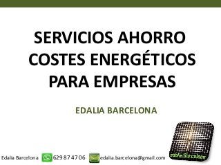 SERVICIOS AHORRO 
COSTES ENERGÉTICOS 
PARA EMPRESAS 
EDALIA BARCELONA 
EdaliaBarcelona +34 629 87 47 06 edalia.barcelona@gmail.com  