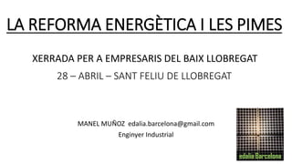 LA REFORMA ENERGÈTICA I LES PIMES
28 – ABRIL – SANT FELIU DE LLOBREGAT
MANEL MUÑOZ edalia.barcelona@gmail.com
Enginyer Industrial
XERRADA PER A EMPRESARIS DEL BAIX LLOBREGAT
 