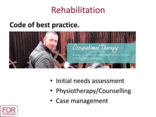 Rehabilitation
• Initial needs assessment
• Physiotherapy/Counselling
• Case management
Code of best practice.
 