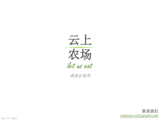 云上
农场

let us eat
商业计划书

Dec 17th 2013

联系我们
edamus.cn@gmail.com

 