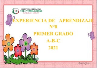 INSTITUCION EDUCATIVA 7014 VASIL
LEVSKI
EXPERIENCIA DE APRENDIZAJE
N°8
PRIMER GRADO
A-B-C
2021
 
