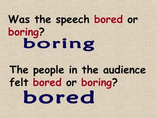 Was the speech bored or
boring?


The people in the audience
felt bored or boring?
 