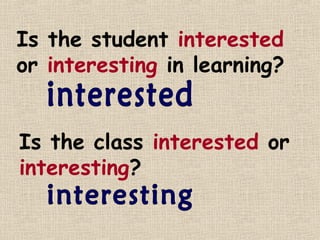 Is the student interested
or interesting in learning?


Is the class interested or
interesting?
 