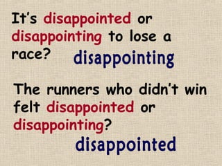 It’s disappointed or
disappointing to lose a
race?

The runners who didn’t win
felt disappointed or
disappointing?
 