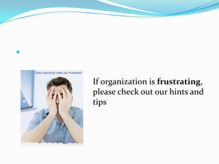 If organization is frustrating, please check out our hints and tips