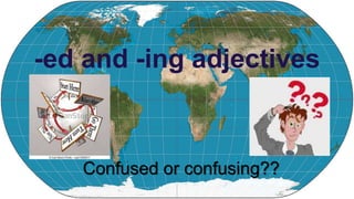 -ed and -ing adjectives
Confused or confusing??
 