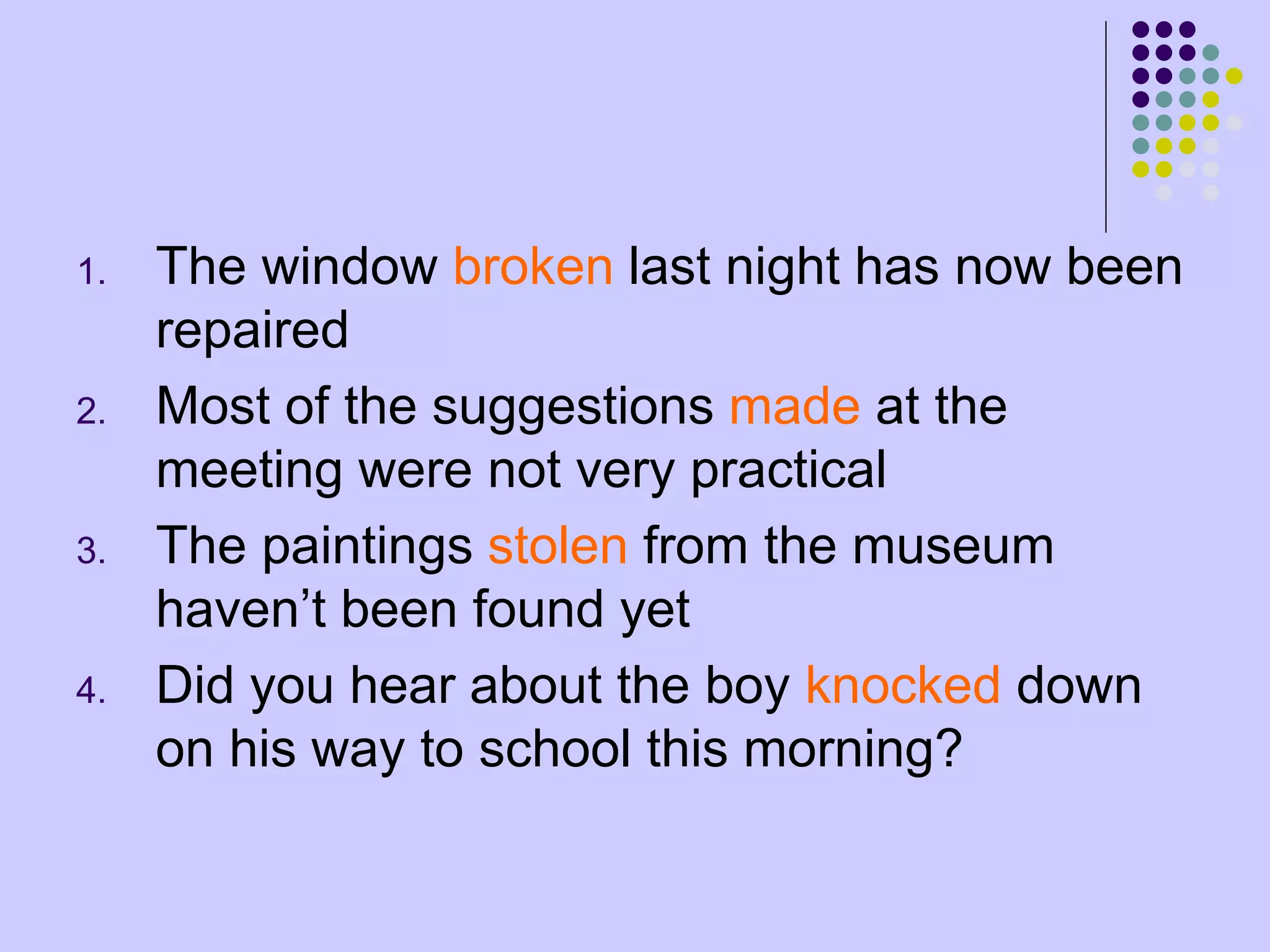 1. The window broken last night has now been
repaired
2. Most of the suggestions made at the
meeting were not very practical
3. The paintings stolen from the museum
haven’t been found yet
4. Did you hear about the boy knocked down
on his way to school this morning?
 