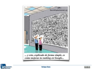 ... y esto, explicado de forma simple, es
como mejoras tu ranking en Google...


                 Enrique Dans
 