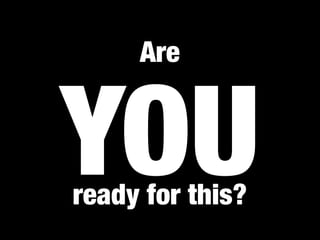 Are


YOU
ready for this?
 
