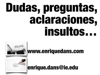 Dudas, preguntas,
    aclaraciones,
       insultos…
    www.enriquedans.com

    enrique.dans@ie.edu
 