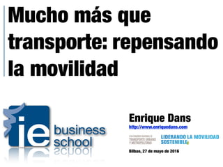 Mucho más que
transporte: repensando
la movilidad
Enrique Dans
http://www.enriquedans.com
Bilbao, 27 de mayo de 2016
 