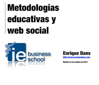 Metodologías
educativas y
web social

               Enrique Dans
               http://www.enriquedans.com

               Madrid, 24 de octubre de 2012
 