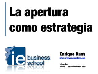 La apertura
como estrategia
Enrique Dans
http://www.enriquedans.com
LibreCon
Bilbao, 11 de noviembre de 2014
 
