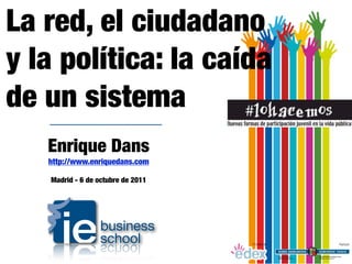 La red, el ciudadano
y la política: la caída
de un sistema
   Enrique Dans
   http://www.enriquedans.com

   Madrid - 6 de octubre de 2011
 