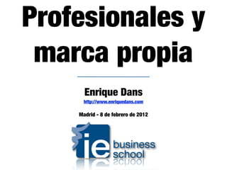 Profesionales y
 marca propia
      Enrique Dans
     http://www.enriquedans.com

    Madrid - 8 de febrero de 2012
 
