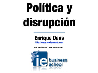 Política y
disrupción
  Enrique Dans
   http://www.enriquedans.com

  San Sebastián, 14 de abril de 2011
 