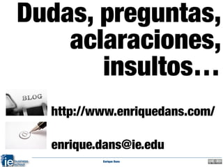 Dudas, preguntas,
    aclaraciones,
       insultos…
  http://www.enriquedans.com/

  enrique.dans@ie.edu
          Enriqu...