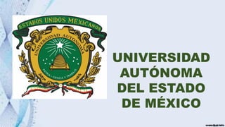 UNIVERSIDAD
AUTÓNOMA
DEL ESTADO
DE MÉXICO
 