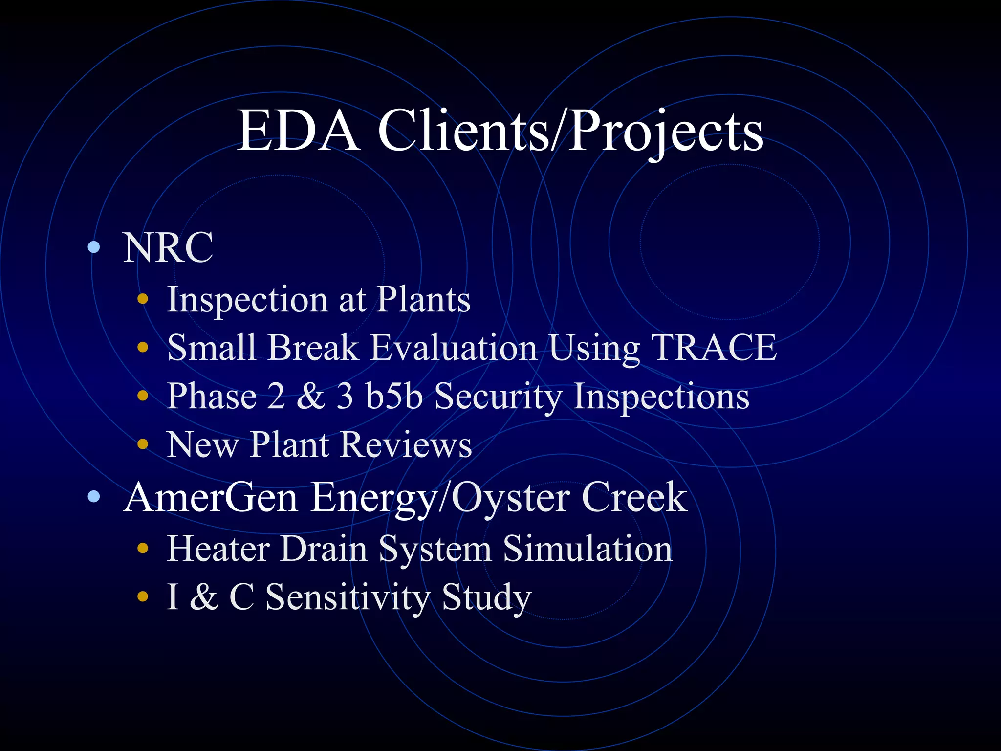 EDA Clients/Projects NRC Inspection at Plants Small Break Evaluation Using TRACE Phase 2 & 3 b5b Security Inspections New Plant Reviews AmerGen Energy /Oyster Creek Heater Drain System Simulation I & C Sensitivity Study 