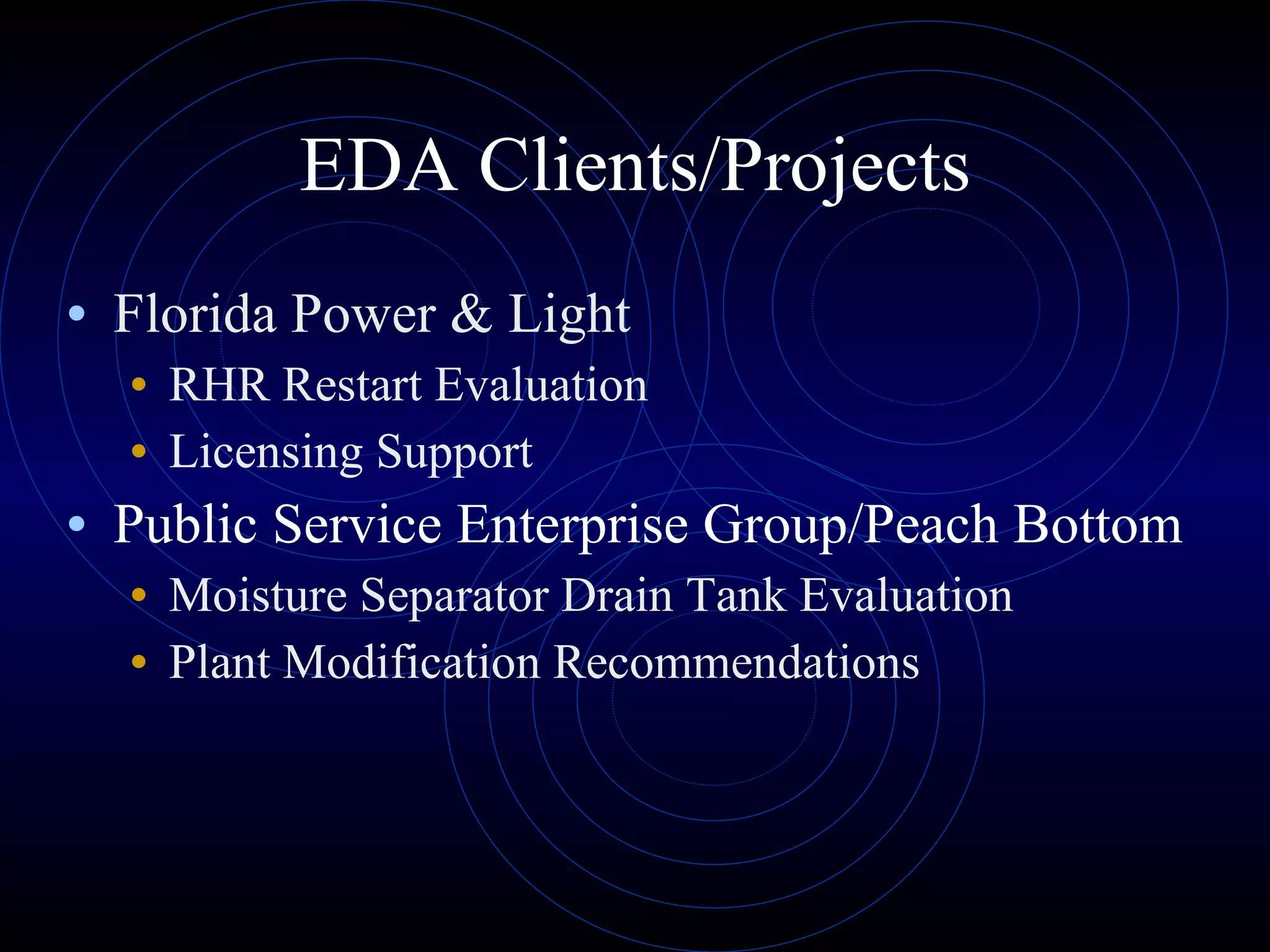 EDA Clients/Projects Florida Power & Light RHR Restart Evaluation Licensing Support Public Service Enterprise Group/Peach Bottom Moisture Separator Drain Tank Evaluation Plant Modification Recommendations 