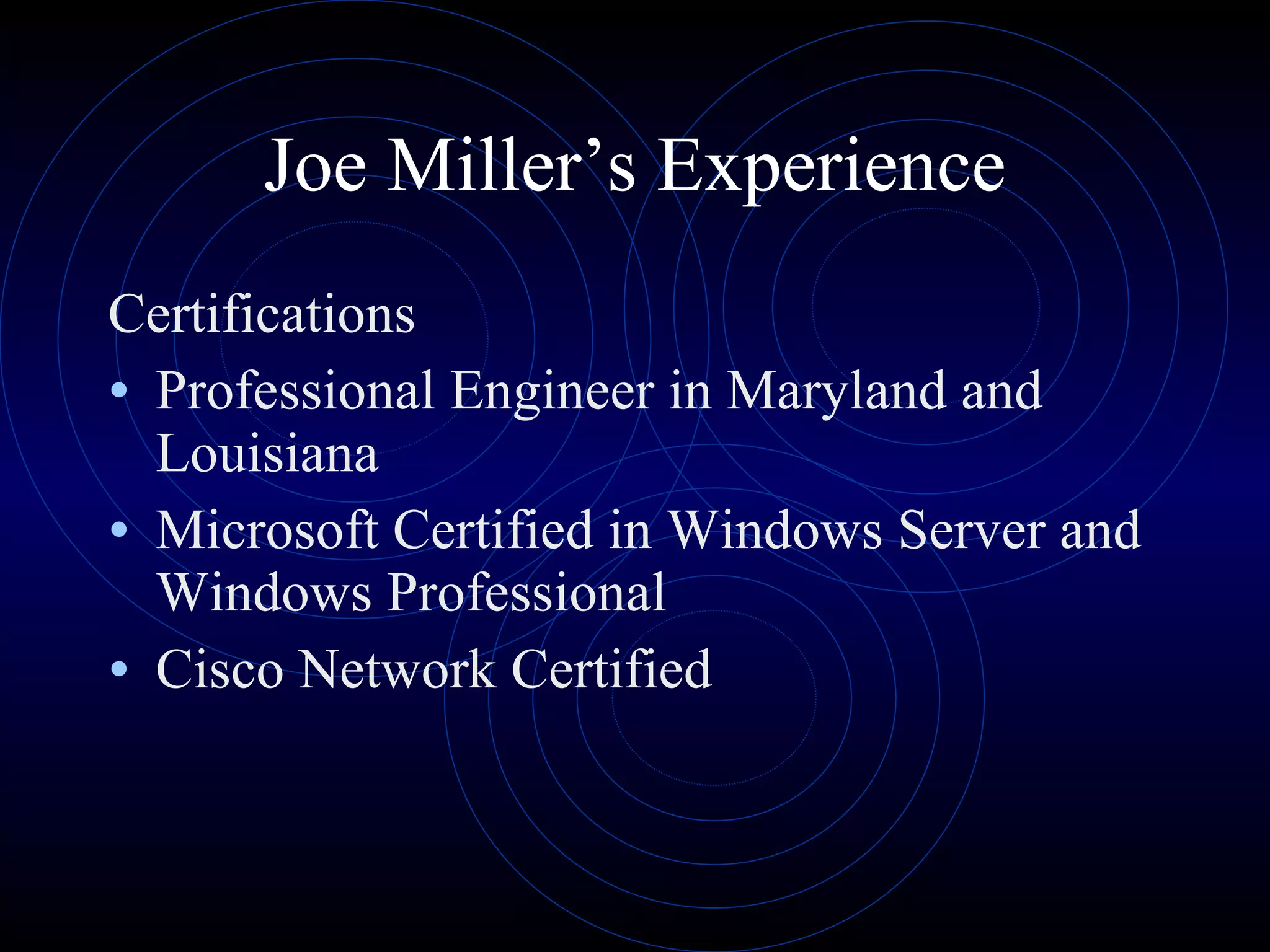 Joe Miller’s Experience Certifications Professional Engineer in Maryland and Louisiana Microsoft Certified in Windows Server and Windows Professional Cisco Network Certified 