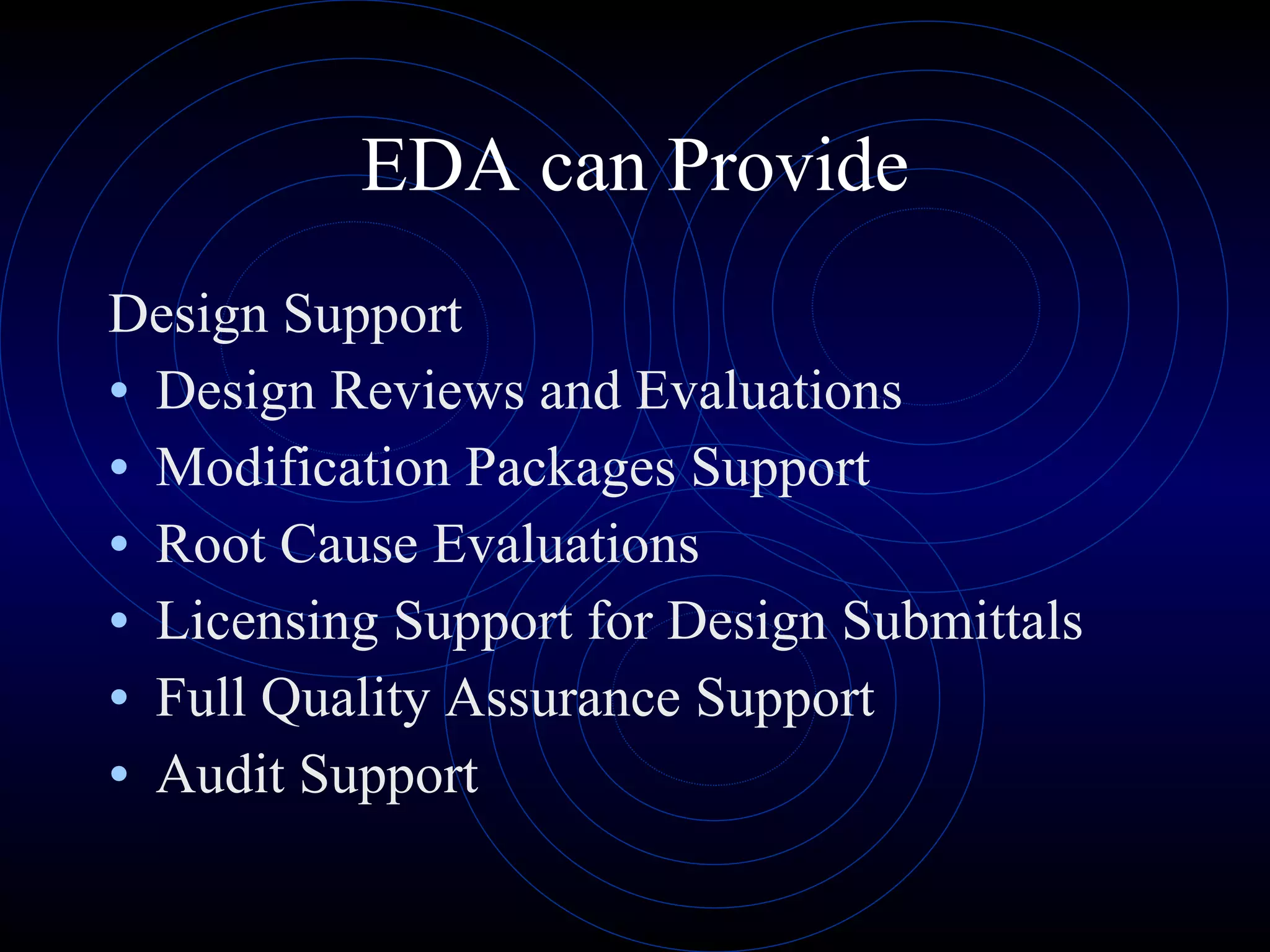 EDA can Provide Design Support Design Reviews and Evaluations Modification Packages Support Root Cause Evaluations Licensing Support for Design Submittals Full Quality Assurance Support Audit Support 