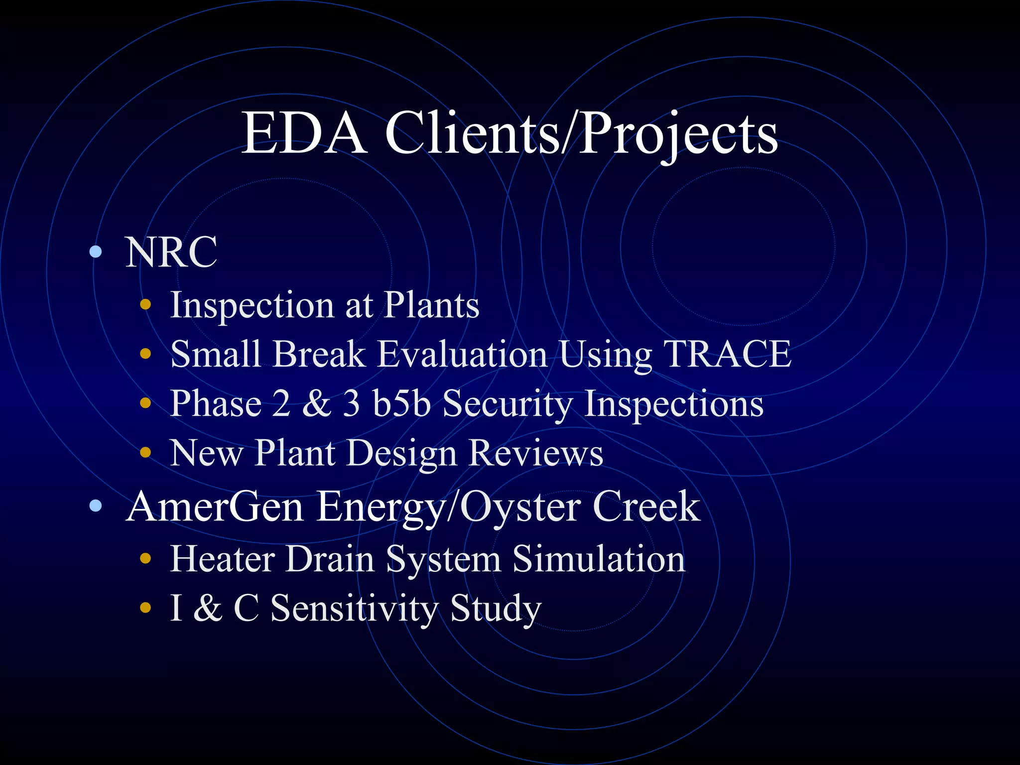EDA Clients/Projects NRC Inspection at Plants Small Break Evaluation Using TRACE Phase 2 & 3 b5b Security Inspections New Plant Design Reviews AmerGen Energy /Oyster Creek Heater Drain System Simulation I & C Sensitivity Study 