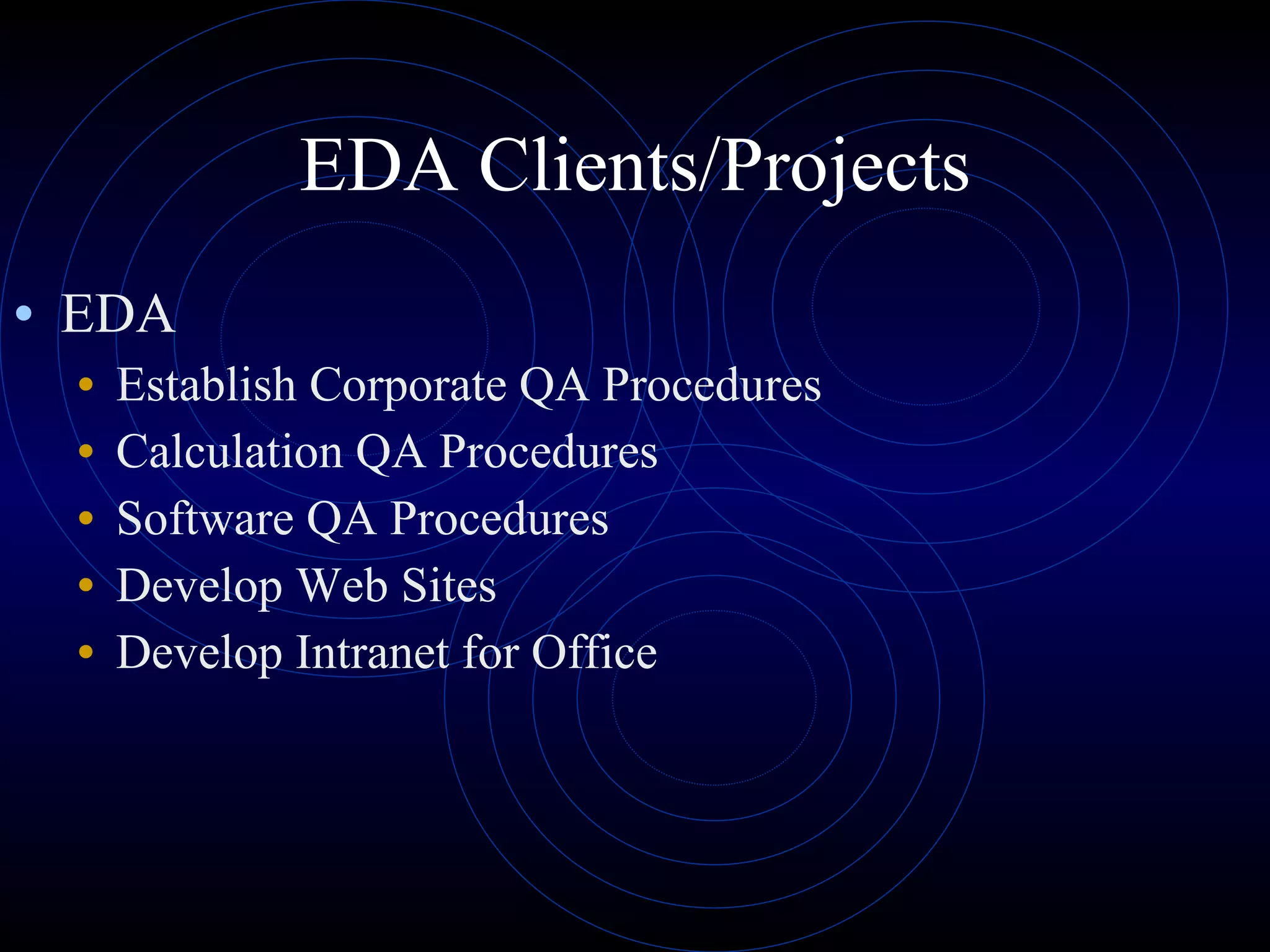 EDA Clients/Projects EDA Establish Corporate QA Procedures Calculation QA Procedures Software QA Procedures Develop Web Sites Develop Intranet for Office 