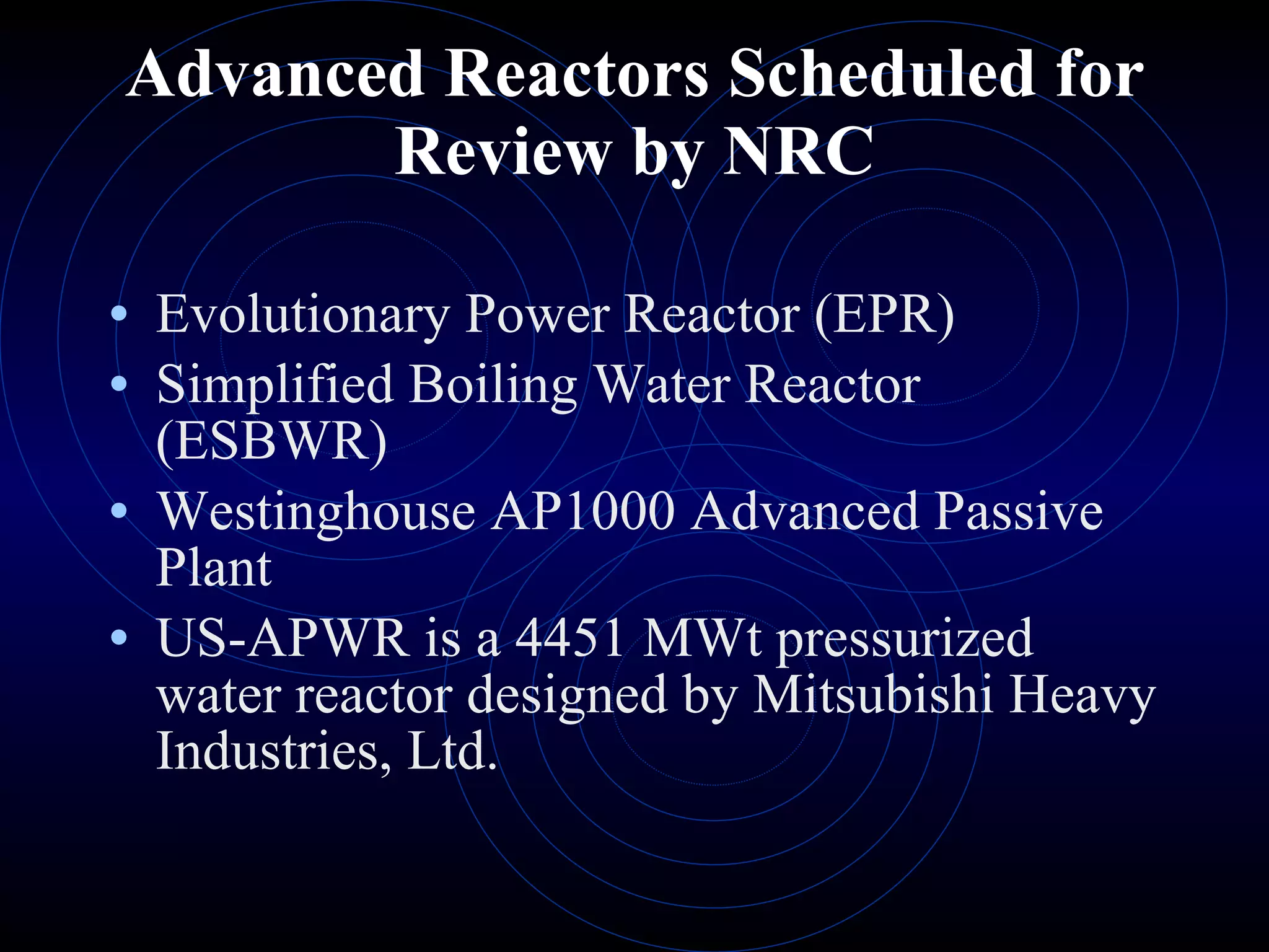 Advanced Reactors Scheduled for Review by NRC Evolutionary Power Reactor (EPR) Simplified Boiling Water Reactor (ESBWR) Westinghouse AP1000 Advanced Passive Plant US-APWR is a 4451 MWt pressurized water reactor designed by Mitsubishi Heavy Industries, Ltd.  