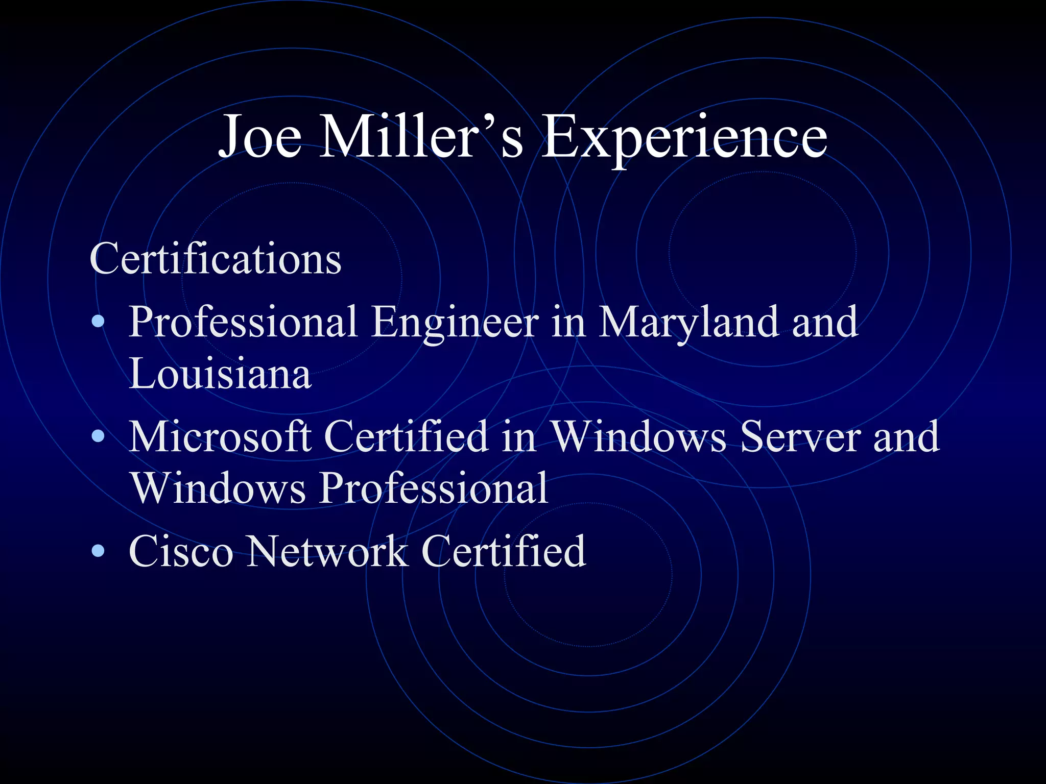 Joe Miller’s Experience Certifications Professional Engineer in Maryland and Louisiana Microsoft Certified in Windows Server and Windows Professional Cisco Network Certified 