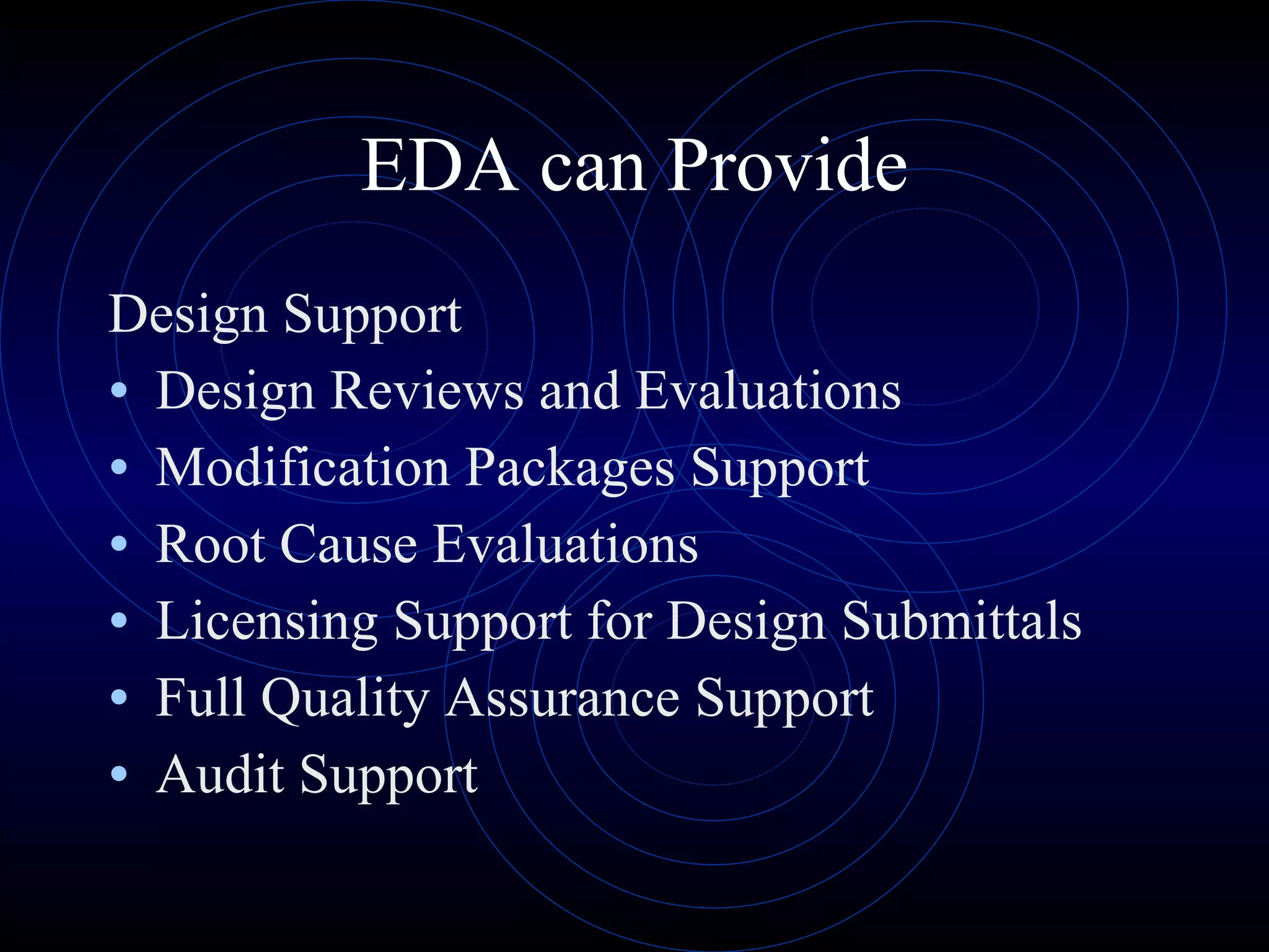 EDA can Provide Design Support Design Reviews and Evaluations Modification Packages Support Root Cause Evaluations Licensing Support for Design Submittals Full Quality Assurance Support Audit Support 