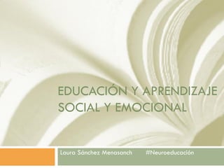EDUCACIÓN Y APRENDIZAJE
SOCIAL Y EMOCIONAL
Laura Sánchez Menasanch #Neuroeducación
 