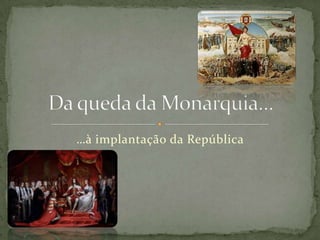 Da queda da Monarquia……à implantação da República