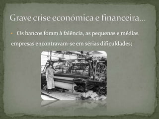    Os bancos foram à falência, as pequenas e médias empresas encontravam-se em sérias dificuldades;Grave crise económica e financeira…