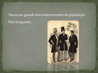 Havia um grande descontentamento da população:   Pela burguesia;