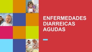 ENFERMEDADES
DIARREICAS
AGUDAS
 