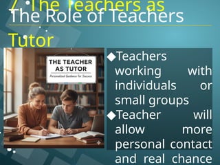 7. The Teachers as
Tutor
◆Teachers
working with
individuals or
small groups
◆Teacher will
allow more
personal contact
and real chance
The Role of Teachers
 