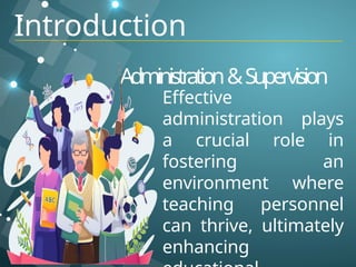 Administration&Supervision
Effective
administration plays
a crucial role in
fostering an
environment where
teaching personnel
can thrive, ultimately
enhancing
Introduction
 