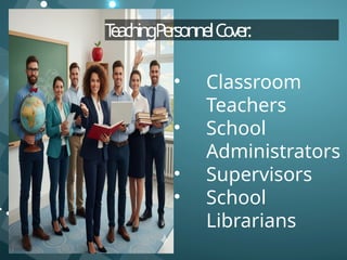 T
eachingPersonnelCo
ver:
• Classroom
Teachers
• School
Administrators
• Supervisors
• School
Librarians
 