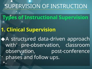 Types of Instructional Supervision
1. Clinical Supervision
◆A structured data-driven approach
with pre-observation, classroom
observation, post-conference
phases and follow ups.
SUPERVISION OF INSTRUCTION
 