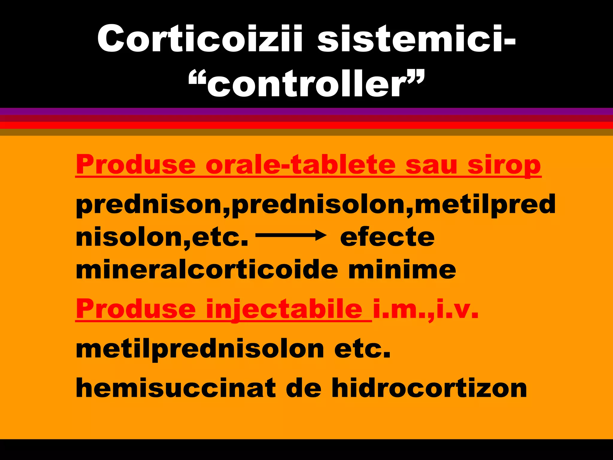Corticoizii sistemici-
“controller”
Produse orale-tablete sau sirop
prednison,prednisolon,metilpred
nisolon,etc. efecte
mineralcorticoide minime
Produse injectabile i.m.,i.v.
metilprednisolon etc.
hemisuccinat de hidrocortizon
 