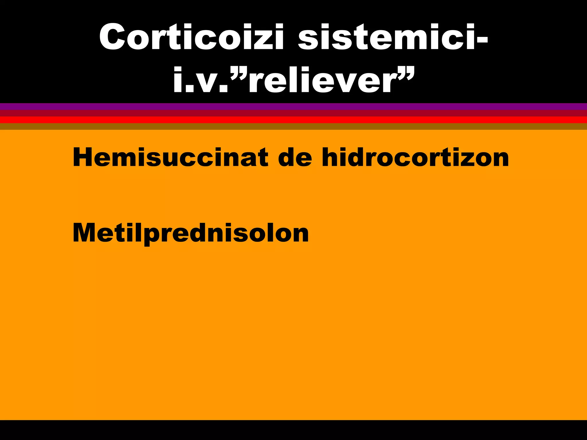Corticoizi sistemici-
i.v.”reliever”
Hemisuccinat de hidrocortizon
Metilprednisolon
 