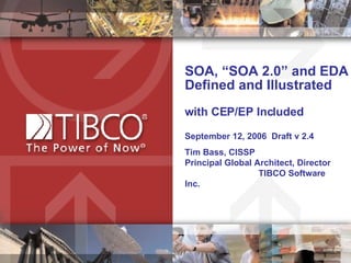 SOA, “SOA 2.0” and EDA  Defined and Illustrated with CEP/EP Included September 12, 2006  Draft v 2.4 Tim Bass, CISSP  Principal Global Architect, Director  TIBCO Software Inc.  