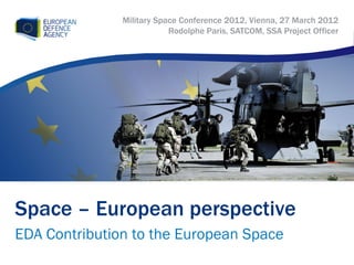 Military Space Conference 2012, Vienna, 27 March 2012
                           Rodolphe Paris, SATCOM, SSA Project Officer




Space – European perspective
EDA Contribution to the European Space
 