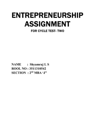 ENTREPRENEURSHIP
ASSIGNMENT
FOR CYCLE TEST- TWO
NAME : Shyamraj L S
ROOL NO : 3511310542
SECTION : 2nd
MBA ‘J”
 