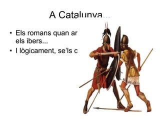A Catalunya... Els romans quan arriben es troben amb els ibers... I lògicament, se’ls carreguen! 
