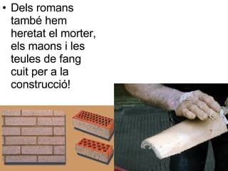 Dels romans també hem heretat el morter, els maons i les teules de fang cuit per a la construcció! 