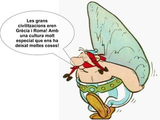 Les grans civilitzacions eren Grècia i Roma! Amb una cultura molt especial que ens ha deixat moltes coses! 