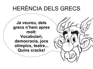 HERÈNCIA DELS GRECS Ja veureu, dels grecs n’hem apres molt: Vocabulari, democracia, jocs olimpics, teatre... Quins cracks! 